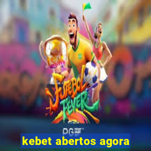 kebet abertos agora